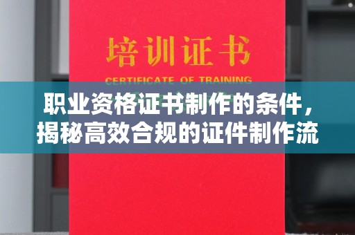 绥中职业资格证书制作的条件，揭秘高效合规的证件制作流程
